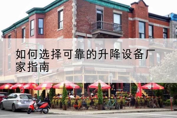 双流电动升降机厂家-如何选择可靠的升降设备厂家指南