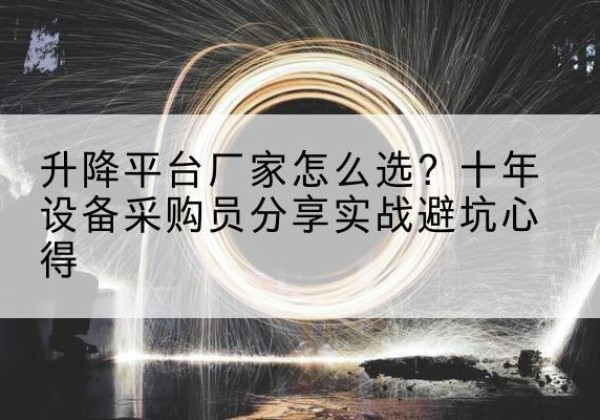 双流升降平台厂家-怎么选？十年设备采购员分享实战避坑心得