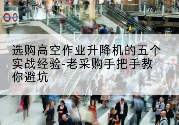双流高空作业升降机厂家-选购高空作业升降机的五个实战经验-老采购手把手教你避坑