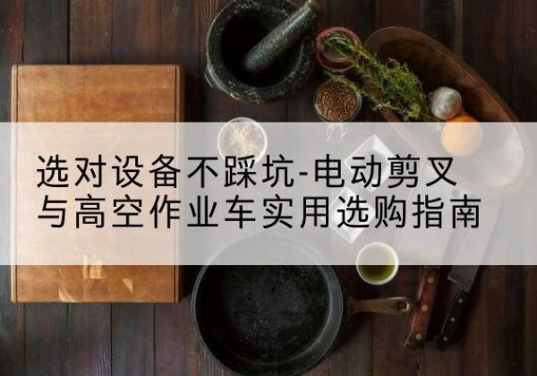 双流电动剪叉升降平台怎么选-选对设备不踩坑-电动剪叉与高空作业车实用选购指南