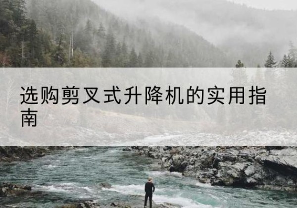 双流剪叉式升降机怎么选-选购剪叉式升降机的实用指南